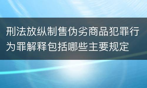 刑法放纵制售伪劣商品犯罪行为罪解释包括哪些主要规定