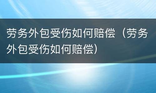 劳务外包受伤如何赔偿（劳务外包受伤如何赔偿）