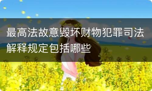 最高法故意毁坏财物犯罪司法解释规定包括哪些