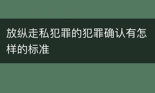 放纵走私犯罪的犯罪确认有怎样的标准