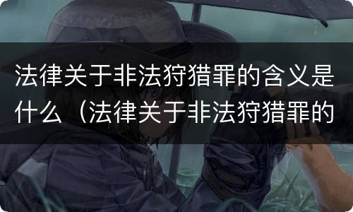 法律关于非法狩猎罪的含义是什么（法律关于非法狩猎罪的含义是什么意思）