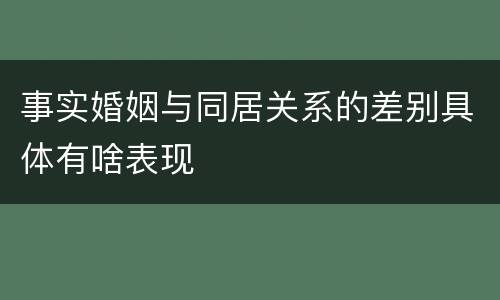 事实婚姻与同居关系的差别具体有啥表现