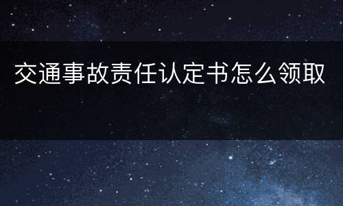 交通事故责任认定书怎么领取