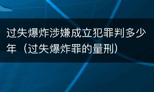 过失爆炸涉嫌成立犯罪判多少年（过失爆炸罪的量刑）