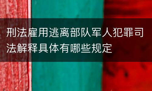 刑法雇用逃离部队军人犯罪司法解释具体有哪些规定