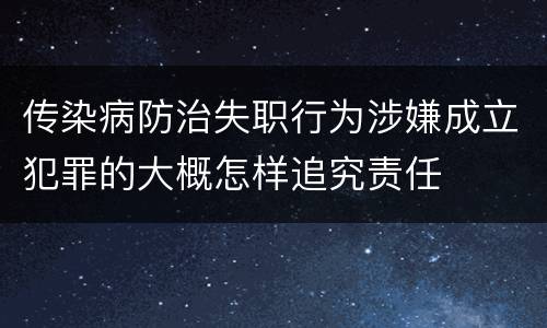 传染病防治失职行为涉嫌成立犯罪的大概怎样追究责任