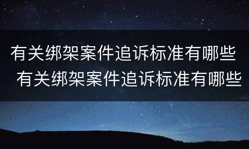 有关绑架案件追诉标准有哪些 有关绑架案件追诉标准有哪些要求