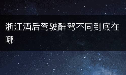 浙江酒后驾驶醉驾不同到底在哪