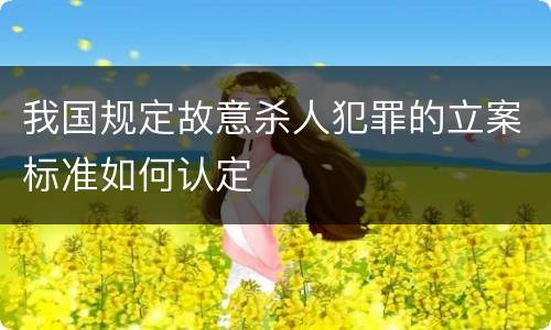 我国规定故意杀人犯罪的立案标准如何认定