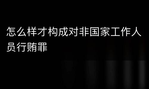 怎么样才构成对非国家工作人员行贿罪