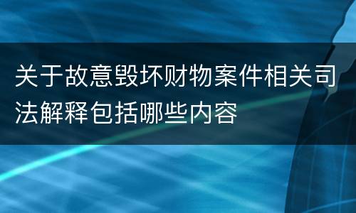 关于故意毁坏财物案件相关司法解释包括哪些内容