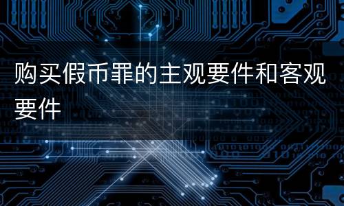 购买假币罪的主观要件和客观要件