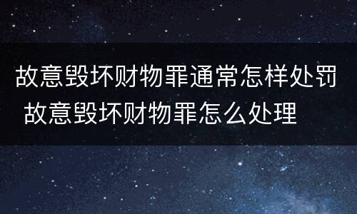 故意毁坏财物罪通常怎样处罚 故意毁坏财物罪怎么处理