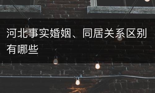 河北事实婚姻、同居关系区别有哪些