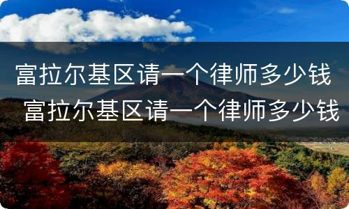 富拉尔基区请一个律师多少钱 富拉尔基区请一个律师多少钱一个月