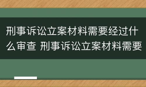 刑事诉讼立案材料需要经过什么审查 刑事诉讼立案材料需要经过什么审查呢
