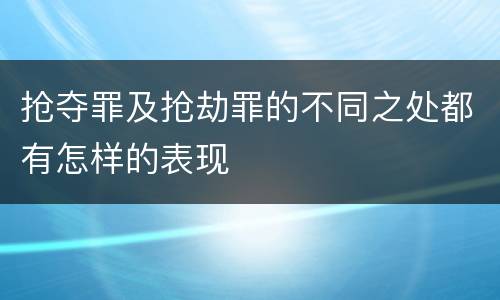 抢夺罪及抢劫罪的不同之处都有怎样的表现