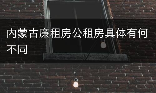 内蒙古廉租房公租房具体有何不同