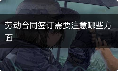 劳动合同签订需要注意哪些方面