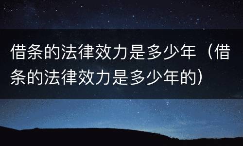 借条的法律效力是多少年（借条的法律效力是多少年的）