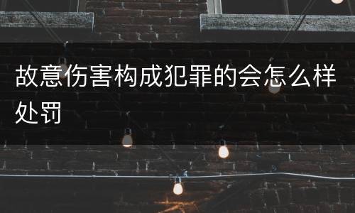 故意伤害构成犯罪的会怎么样处罚