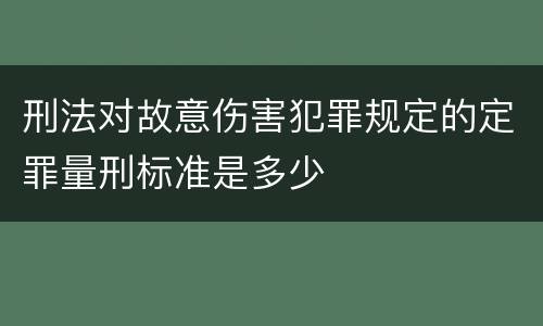 刑法对故意伤害犯罪规定的定罪量刑标准是多少