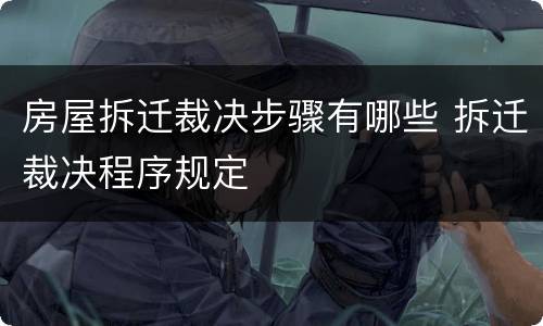 房屋拆迁裁决步骤有哪些 拆迁裁决程序规定