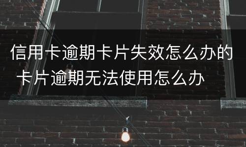 信用卡逾期卡片失效怎么办的 卡片逾期无法使用怎么办