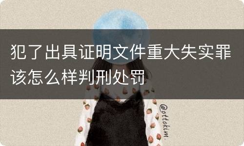 犯了出具证明文件重大失实罪该怎么样判刑处罚