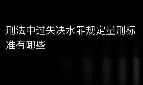 刑法中过失决水罪规定量刑标准有哪些