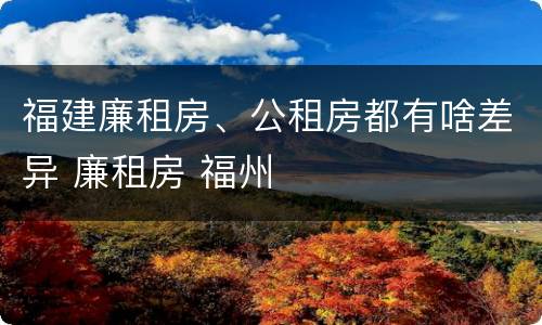 福建廉租房、公租房都有啥差异 廉租房 福州