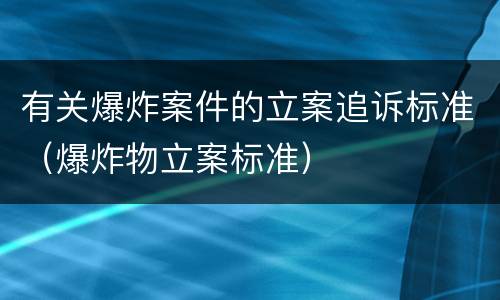 有关爆炸案件的立案追诉标准（爆炸物立案标准）