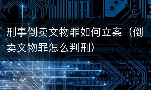 刑事倒卖文物罪如何立案（倒卖文物罪怎么判刑）
