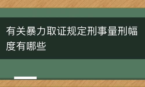 有关暴力取证规定刑事量刑幅度有哪些