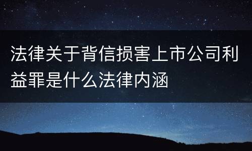 法律关于背信损害上市公司利益罪是什么法律内涵