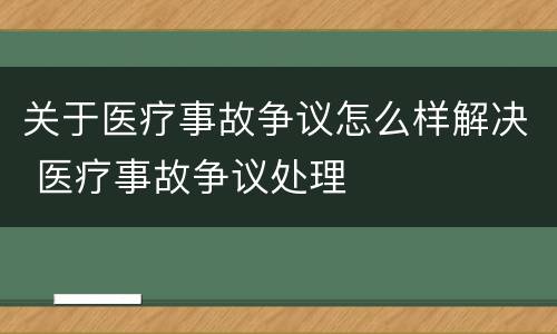 关于医疗事故争议怎么样解决 医疗事故争议处理
