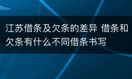 江苏借条及欠条的差异 借条和欠条有什么不同借条书写