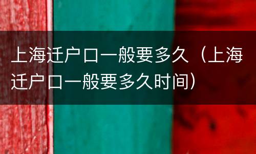 上海迁户口一般要多久（上海迁户口一般要多久时间）