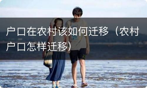 户口在农村该如何迁移（农村户口怎样迁移）