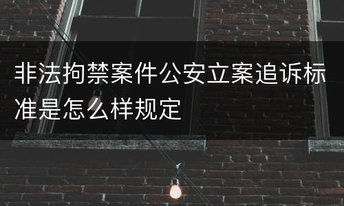 非法拘禁案件公安立案追诉标准是怎么样规定