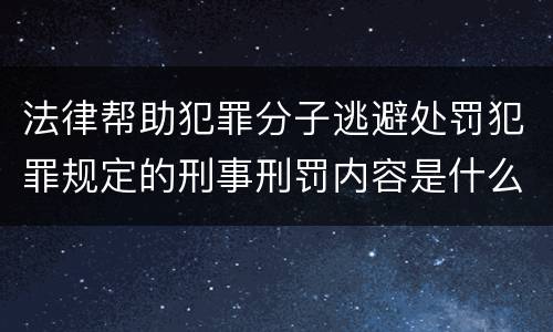 法律帮助犯罪分子逃避处罚犯罪规定的刑事刑罚内容是什么样的