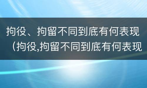 拘役、拘留不同到底有何表现（拘役,拘留不同到底有何表现和影响）