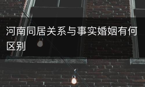 河南同居关系与事实婚姻有何区别