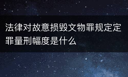 法律对故意损毁文物罪规定定罪量刑幅度是什么