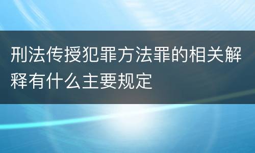 刑法传授犯罪方法罪的相关解释有什么主要规定