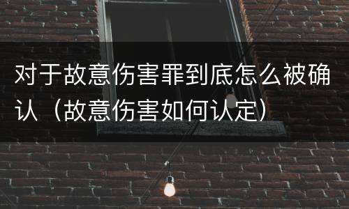 对于故意伤害罪到底怎么被确认（故意伤害如何认定）