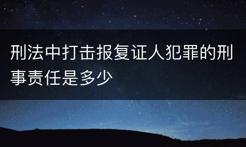 刑法中打击报复证人犯罪的刑事责任是多少