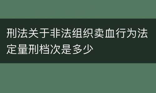 刑法关于非法组织卖血行为法定量刑档次是多少