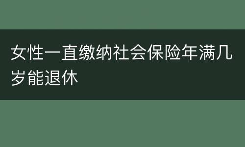 女性一直缴纳社会保险年满几岁能退休