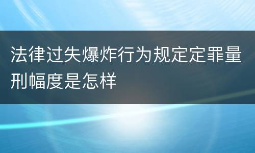 法律过失爆炸行为规定定罪量刑幅度是怎样